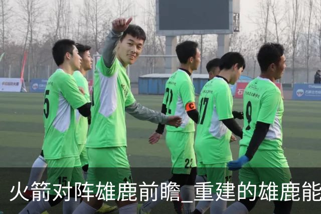 火箭对阵雄鹿前瞻 重建的雄鹿能为火箭带来什么威胁 乌度卡会如何应对