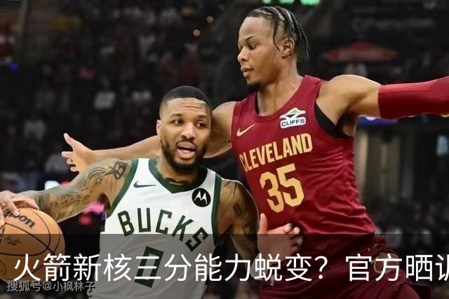 火箭新核三分能力蜕变？官方晒训练视频 能否提升命中率