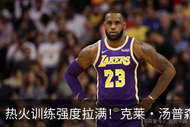 热火训练强度拉满！克莱・汤普森坦言训练营首日训练 “很艰苦”