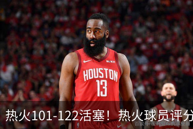 热火101-122活塞！热火球员评分：2人优秀，1人及格，6人低迷