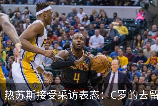 热苏斯接受采访表态：C罗的去留他自己说了算，我们之间只是误会