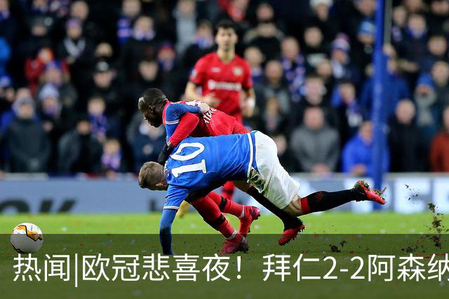 热闻|欧冠悲喜夜！拜仁2-2阿森纳，曼联1-4遭科莫血洗，皇马4-1大胜莱比锡
