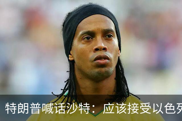 特朗普喊话沙特：应该接受以色列援助，联手对付胡塞武装