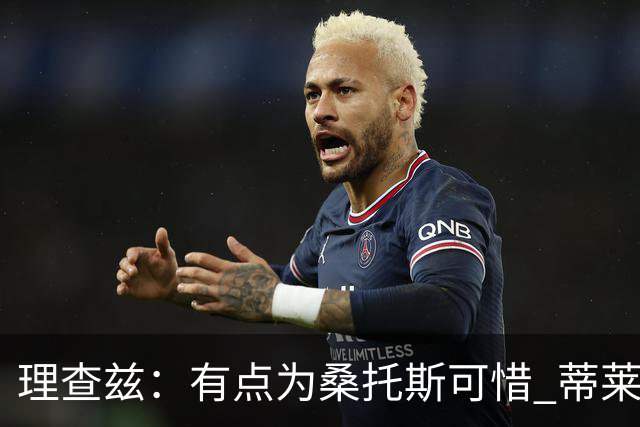 理查兹：有点为桑托斯可惜 蒂莱曼斯也很出色，但曼联机动性不足