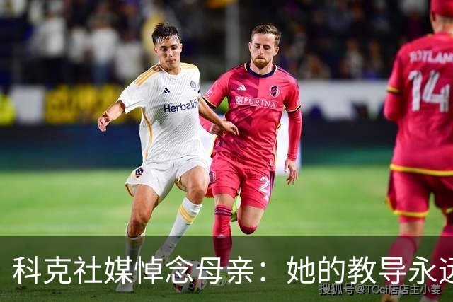 科克社媒悼念母亲：她的教导永远留在我们心中，感谢大家的关爱