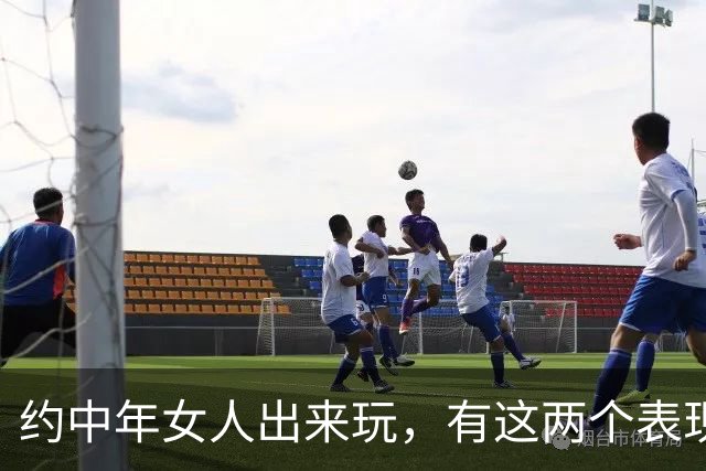约中年女人出来玩，有这两个表现的，大胆抱她，不会扇你耳光的