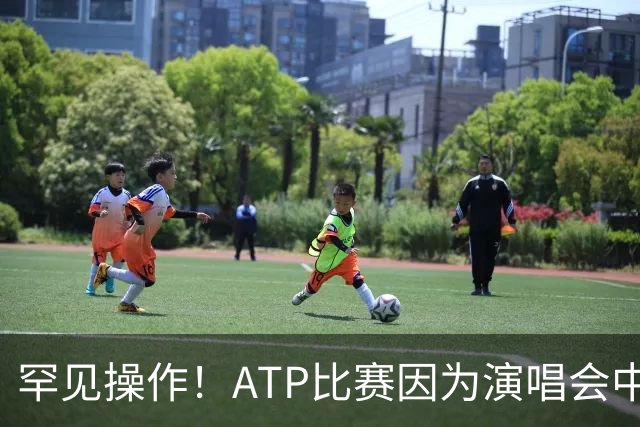罕见操作！ATP比赛因为演唱会中途更换比赛场馆