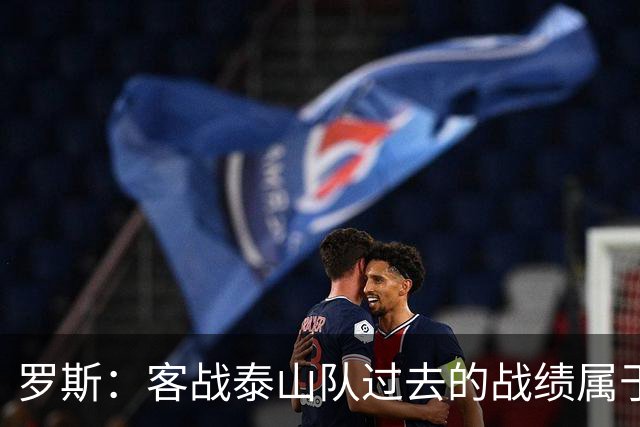 罗斯：客战泰山队过去的战绩属于过去，知道对手有高水平前锋