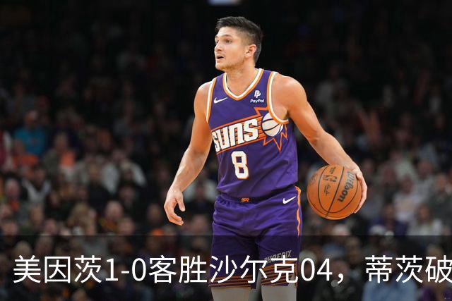 美因茨1-0客胜沙尔克04，蒂茨破门，卡里乌斯屡献神扑