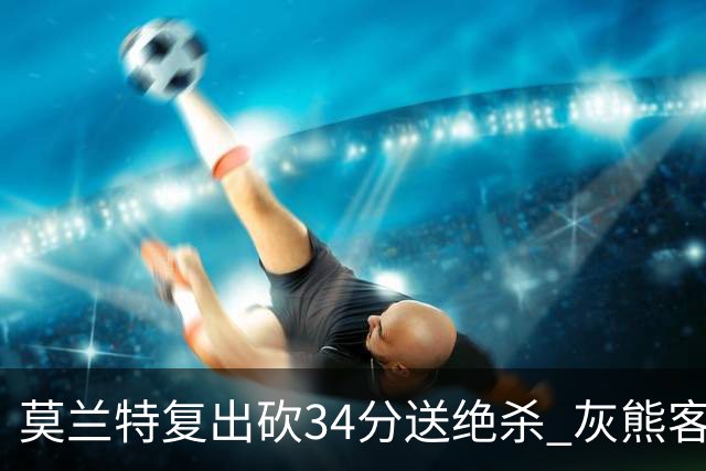 莫兰特复出砍34分送绝杀 灰熊客场2分险胜鹈鹕