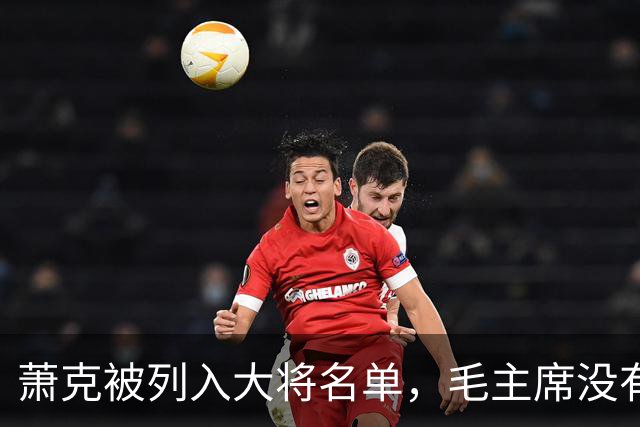萧克被列入大将名单，毛主席没有意见，少奇同志称：他不如另一人