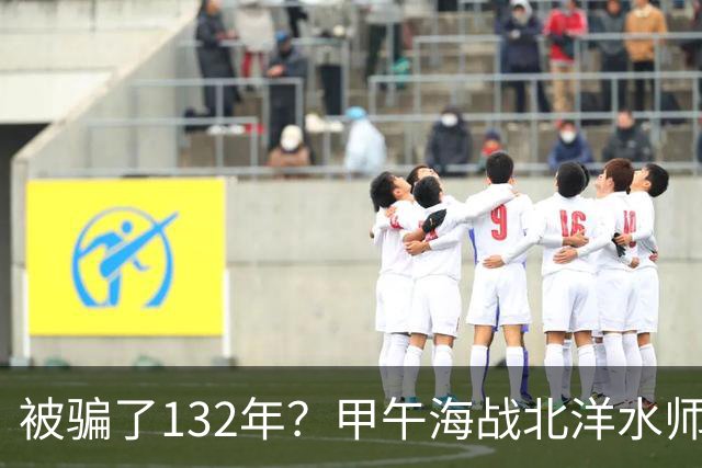 被骗了132年？甲午海战北洋水师根本没有对日作战优势