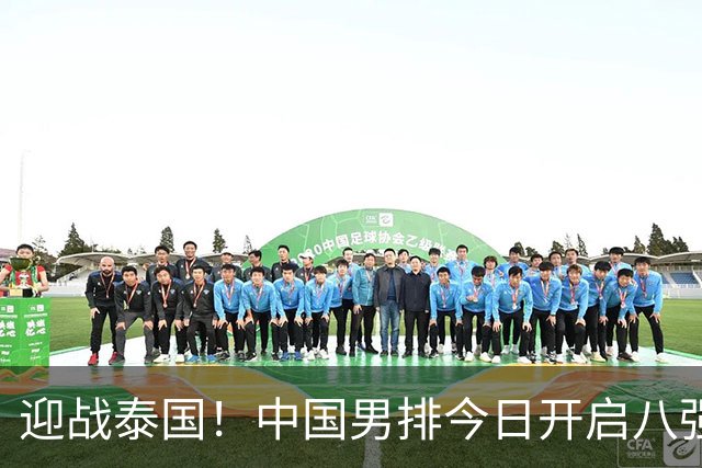 迎战泰国！中国男排今日开启八强战，冲击四连胜，体能是大问题！