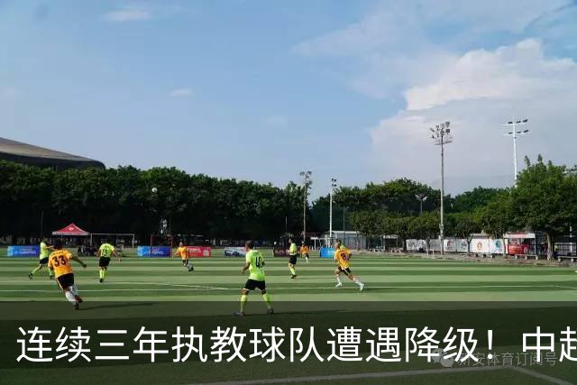 连续三年执教球队遭遇降级！中超最悲情主帅的降级怪圈还在继续？