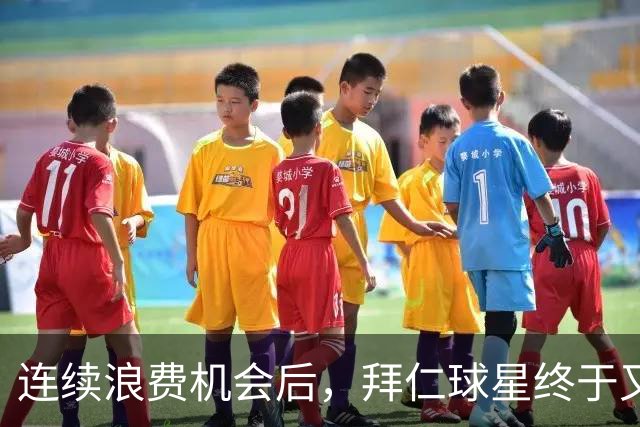 连续浪费机会后，拜仁球星终于又进球了