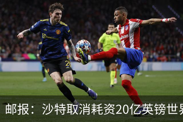 邮报：沙特取消耗资20亿英镑世界杯球场计划令人担忧
