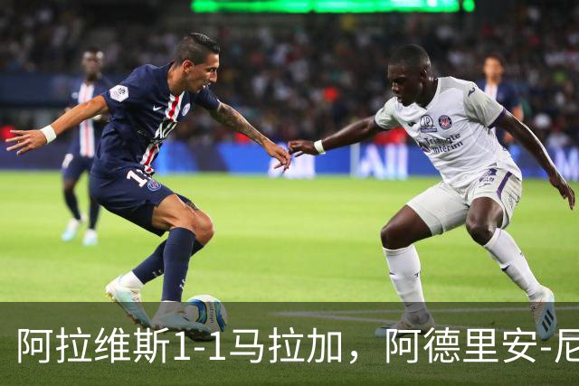 阿拉维斯1-1马拉加，阿德里安-尼尼奥首开记录，艾托尔-马尼亚斯救主