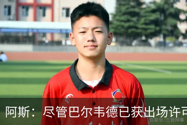 阿斯：尽管巴尔韦德已获出场许可，但对阵黄潜能否首发还存在疑虑