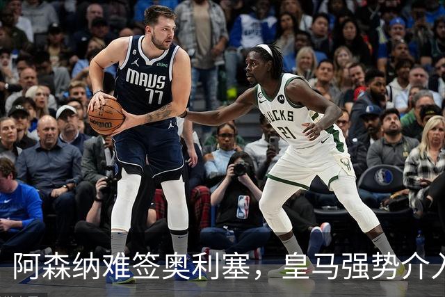 阿森纳难签奥利塞，皇马强势介入成关键阻碍