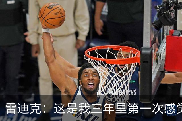 雷迪克：这是我三年里第一次感觉 球队阵容完美契合