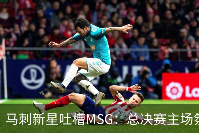 马刺新星吐槽MSG：总决赛主场氛围还不如雷霆