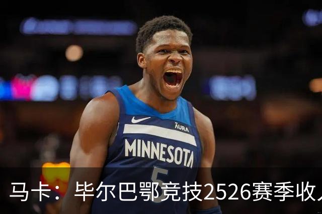 马卡：毕尔巴鄂竞技25/26赛季收入创队史新高，达到1.929亿欧