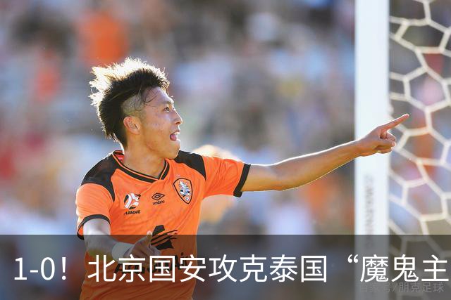 1-0！北京国安攻克泰国“魔鬼主场”，“三杀”武里南，替补建功
