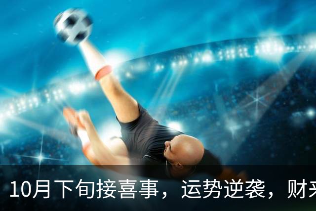 10月下旬接喜事，运势逆袭，财来福聚的三生肖，心想滴事儿都能成