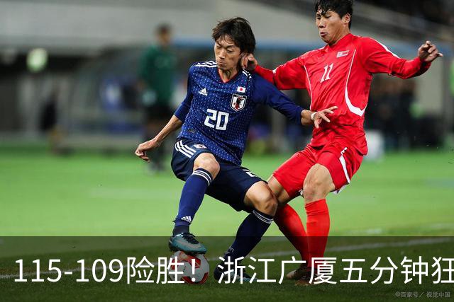 115-109险胜！浙江广厦五分钟狂砍20分！双加时掀翻山西汾酒！CBA告别外援独大，本土球员大放异彩