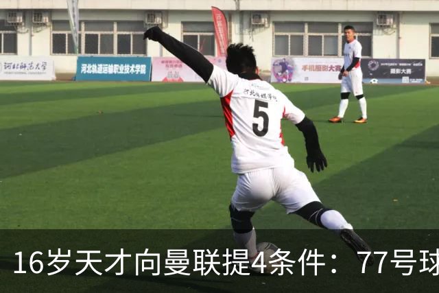 16岁天才向曼联提4条件：77号球衣百万年薪，被拒后走人
