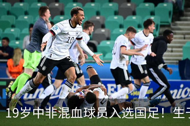 19岁中非混血球员入选国足！生于广州并非归化 对阵马尔代夫或首秀