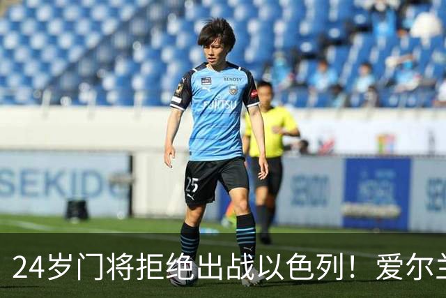 24岁门将拒绝出战以色列！爱尔兰全队臂缠黑纱 主帅一度考虑直接退赛