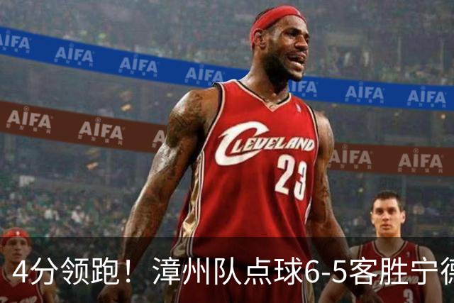 4分领跑！漳州队点球6-5客胜宁德队 成本睿替补两扑点朱奕嘉制胜