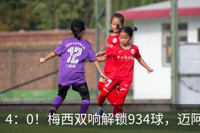 4：0！梅西双响解锁934球，迈阿密国际大胜东部第12，终结5轮不胜