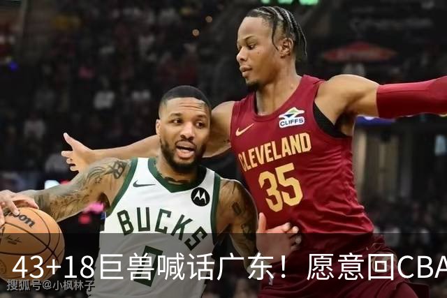 43+18巨兽喊话广东！愿意回CBA搭档弗格，可三大阻碍难成行