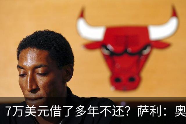 7万美元借了多年不还？萨利：奥尼尔不肯收，我换个方式还