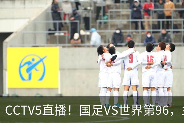 CCTV5直播！国足VS世界第96，主力阵容或大换血，邵佳一迎“正名之战”