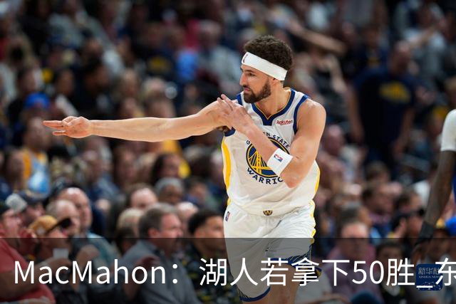 MacMahon：湖人若拿下50胜 东契奇打出场均30+三双数据 就能拿MVP