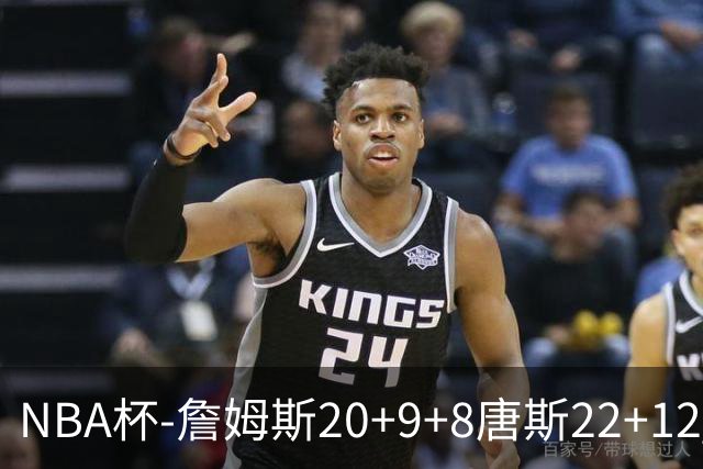 NBA杯-詹姆斯20+9+8唐斯22+12 马克西27分76人胜尼克斯