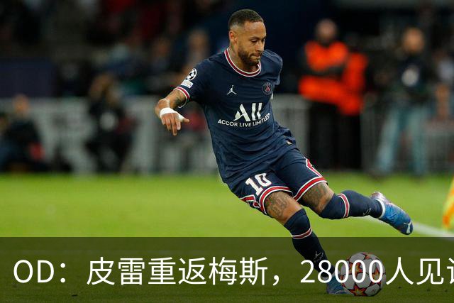 OD：皮雷重返梅斯，28000人见证传奇之夜