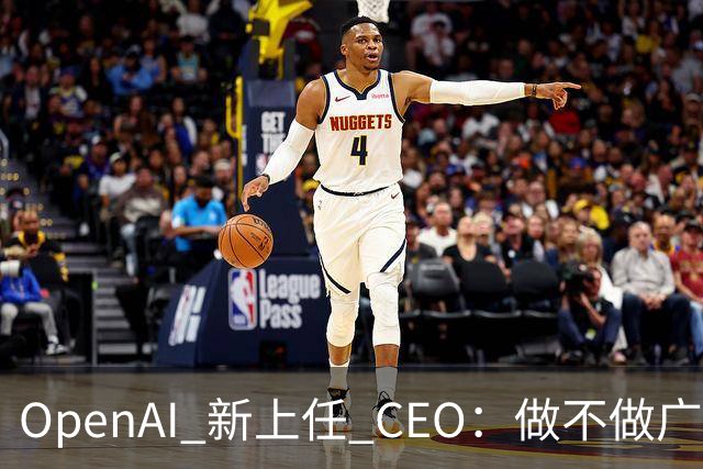 OpenAI 新上任 CEO：做不做广告、怎么做广告，她说了算