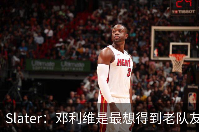 Slater：邓利维是最想得到老队友巴特勒的人 相信他适合库里&追梦