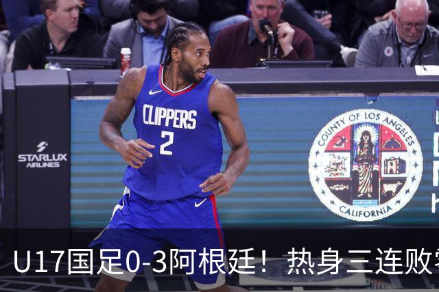 U17国足0-3阿根廷！热身三连败零进球，世少赛只剩43天备战