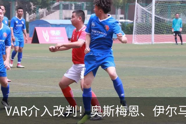 VAR介入改判！奥斯梅恩、伊尔马兹头球接力破门，被吹越位在先